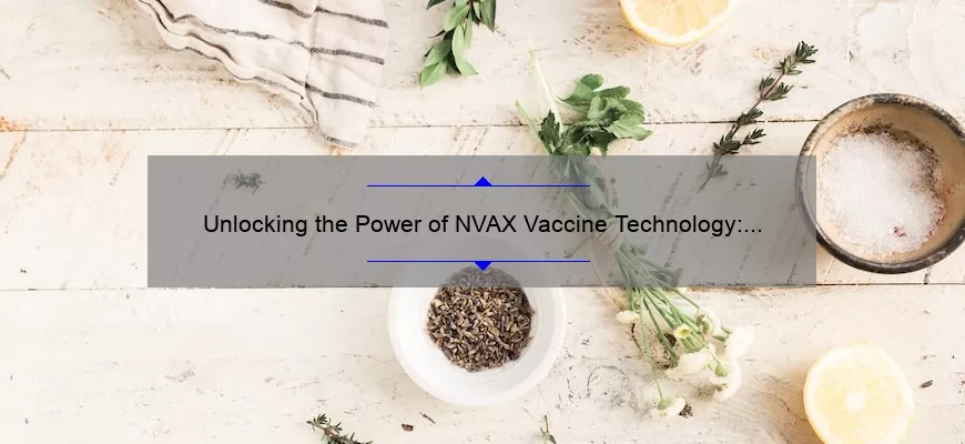 Unlocking the Power of NVAX Vaccine Technology: A Compelling Story, Practical Tips, and Eye-Opening Stats [Expert Guide for Health Enthusiasts]