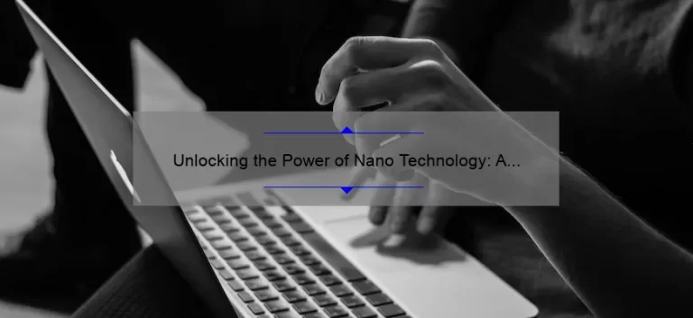 Unlocking the Power of Nano Technology: A Fascinating Story and Practical Guide [with Stats and Tips]