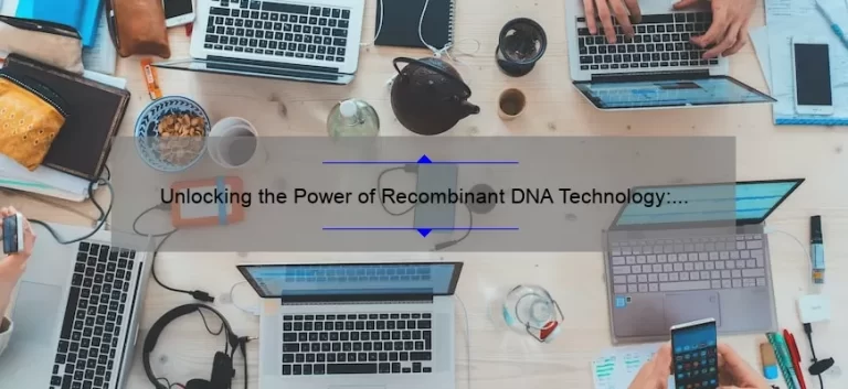 Unlocking the Power of Recombinant DNA Technology: A Fascinating Story, Practical Tips, and Eye-Opening Stats [Expert Guide]