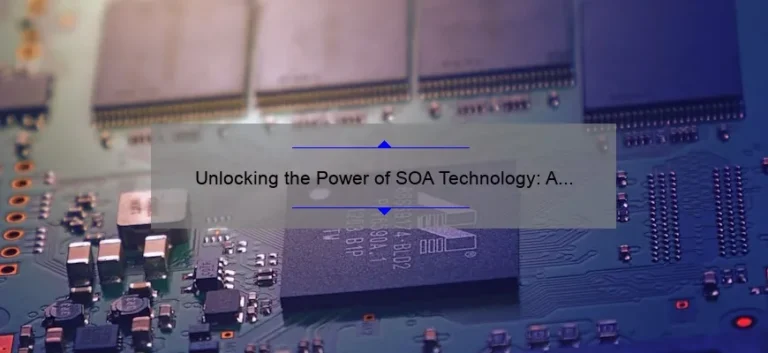 Unlocking the Power of SOA Technology: A Real-Life Success Story [With Actionable Tips and Stats]