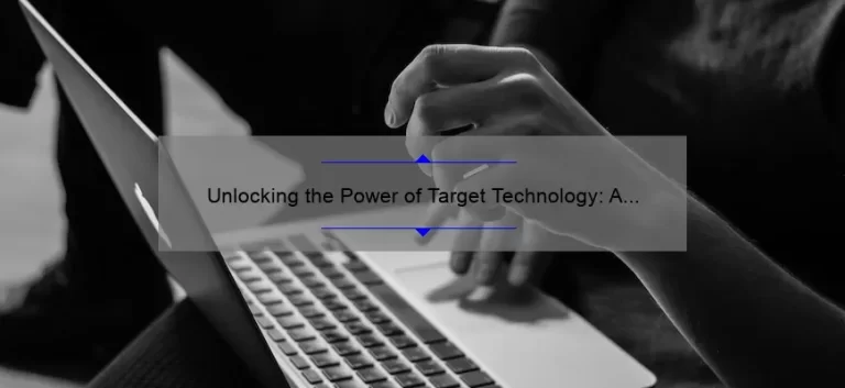 Unlocking the Power of Target Technology: A Real-Life Success Story [With Actionable Tips and Stats]