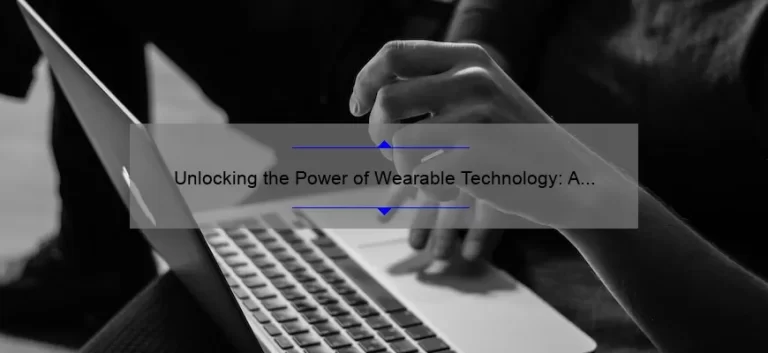 Unlocking the Power of Wearable Technology: A Comprehensive Guide [with Stats and Stories]