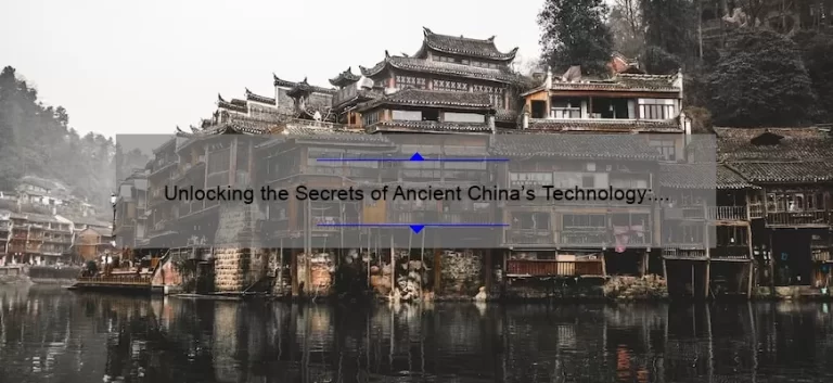 Unlocking the Secrets of Ancient China’s Technology: A Fascinating Story and Practical Solutions [With Stats and Tips]