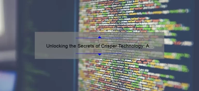 Unlocking the Secrets of Crisper Technology: A Fascinating Story and Practical Guide [with Stats and Tips]