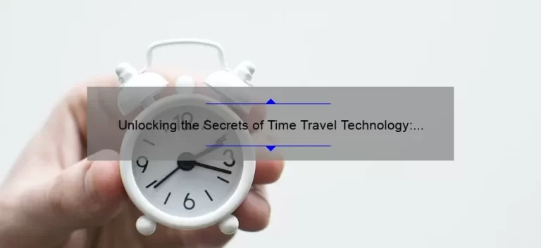 Unlocking the Secrets of Time Travel Technology: A Fascinating Story, Practical Tips, and Eye-Opening Stats [For Science Enthusiasts]