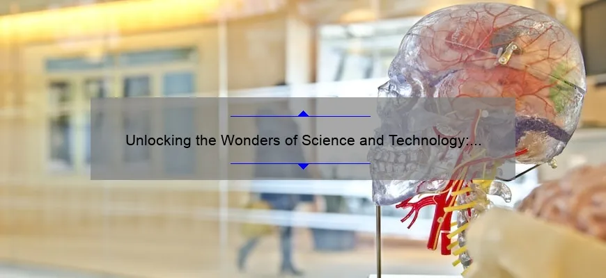 Unlocking the Wonders of Science and Technology: A Compelling Story, Practical Solutions, and Eye-Opening Stats [Expert Guide]