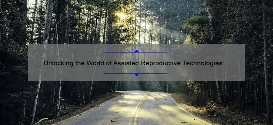 Unlocking the World of Assisted Reproductive Technologies: A Personal Journey, Expert Advice, and Key Stats [Ultimate Guide]