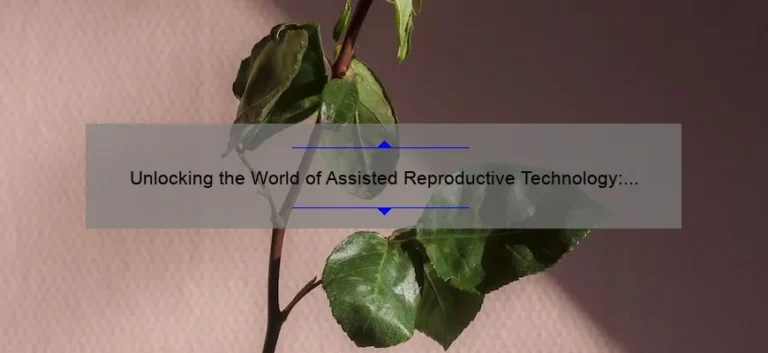 Unlocking the World of Assisted Reproductive Technology: Real-Life Examples, Expert Advice, and Key Statistics [A Comprehensive Guide for Couples Struggling with Infertility]