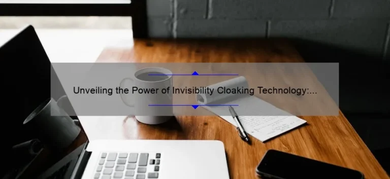 Unveiling the Power of Invisibility Cloaking Technology: A Fascinating Story, Practical Tips, and Eye-Opening Stats [Ultimate Guide for Tech Enthusiasts]