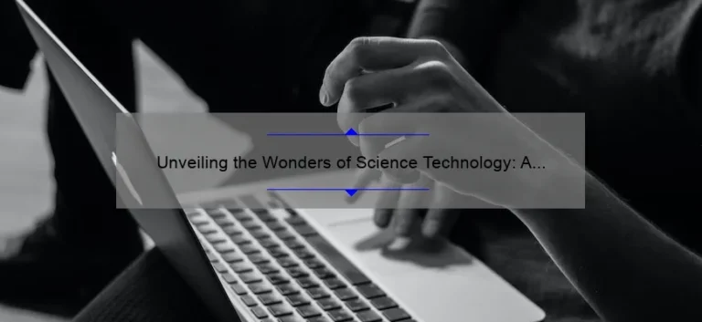 Unveiling the Wonders of Science Technology: A Compelling Story, Practical Tips, and Eye-Opening Stats [Keyword: What is Science Technology]