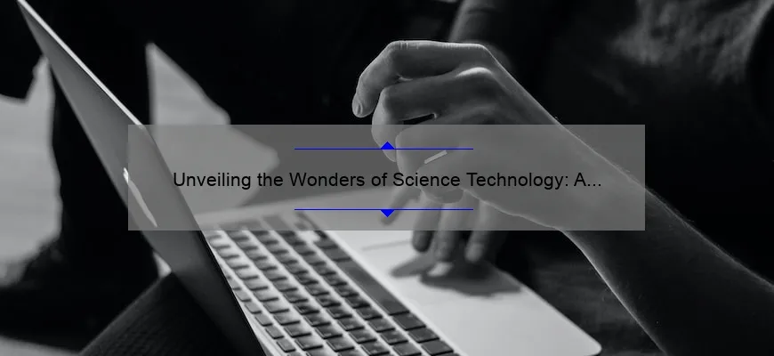 Unveiling the Wonders of Science Technology: A Compelling Story, Practical Tips, and Eye-Opening Stats [Keyword: What is Science Technology]
