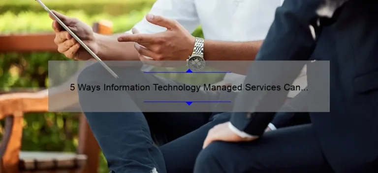 5 Ways Information Technology Managed Services Can Revolutionize Your Business [Real-Life Success Story + Expert Tips]