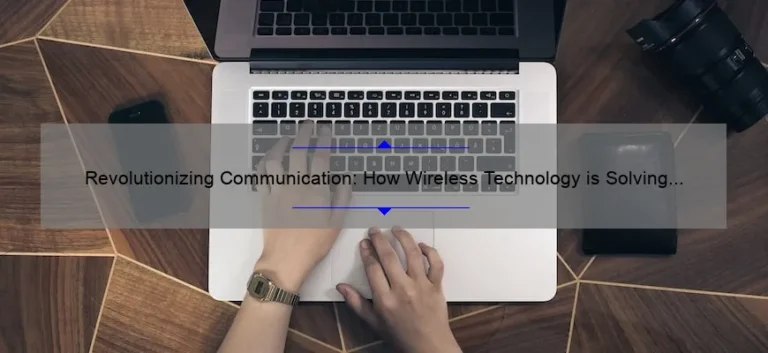 Revolutionizing Communication: How Wireless Technology is Solving Your Connectivity Problems [With Stats and Tips]