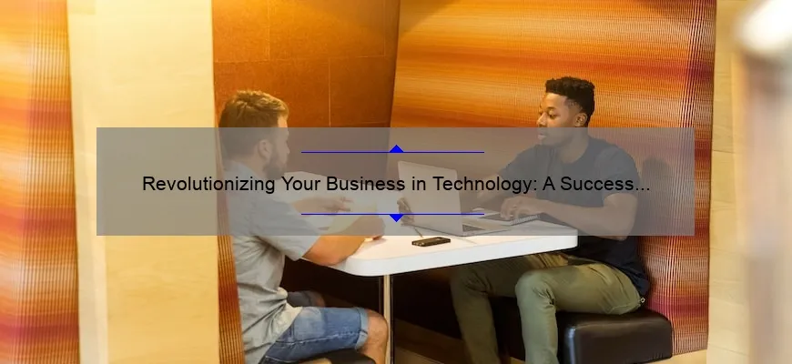 Revolutionizing Your Business in Technology: A Success Story [With Actionable Tips and Stats]