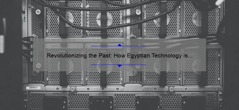 Revolutionizing the Past: How Egyptian Technology is Solving Modern Problems [A Fascinating Story with Stats and Solutions]
