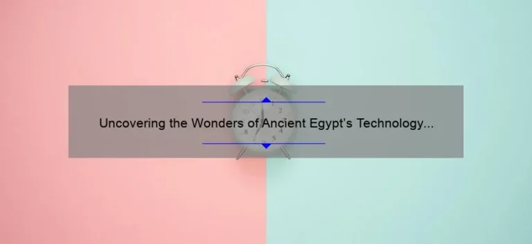 Uncovering the Wonders of Ancient Egypt’s Technology and Inventions: A Fascinating Journey Through Time [Expert Tips and Stats Included]