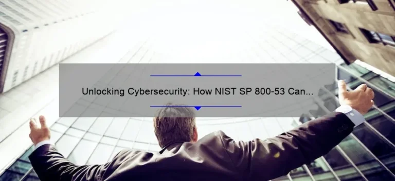 Unlocking Cybersecurity: How NIST SP 800-53 Can Protect Your Business [Expert Tips and Stats]
