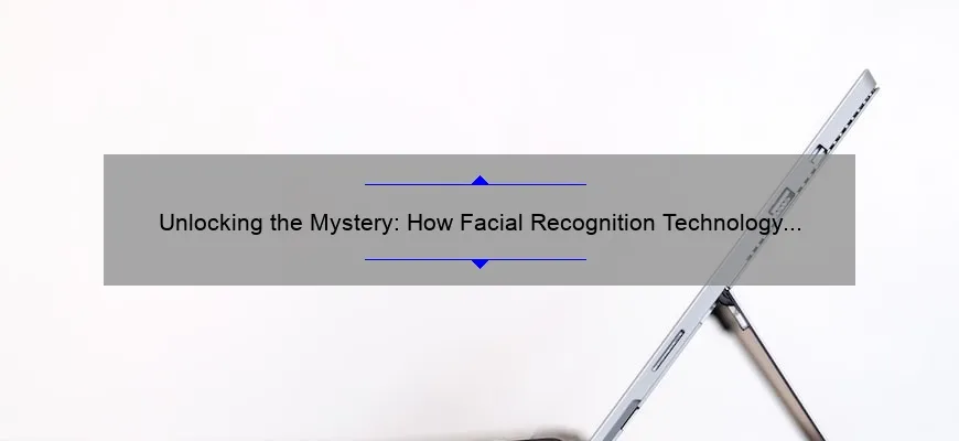 Unlocking the Mystery: How Facial Recognition Technology Works [A Fascinating Story and Practical Guide with Stats and Tips]