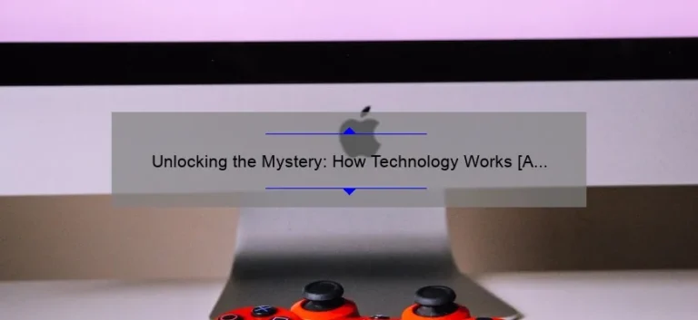 Unlocking the Mystery: How Technology Works [A Fascinating Story + Practical Tips + Stats]